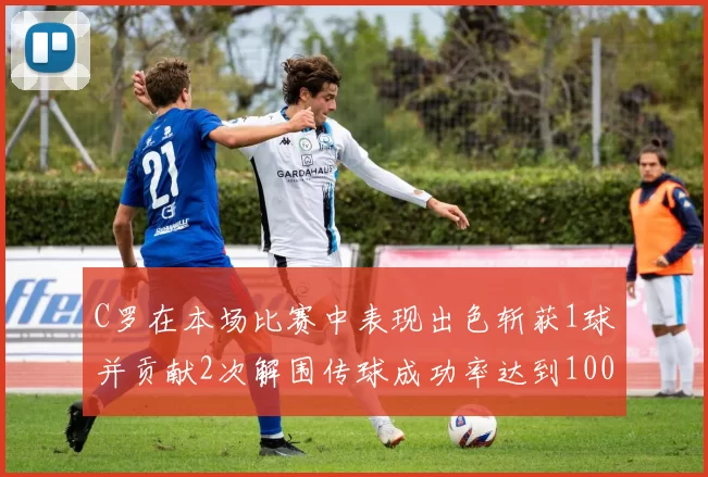 C罗在本场比赛中表现出色斩获1球并贡献2次解围传球成功率达到100