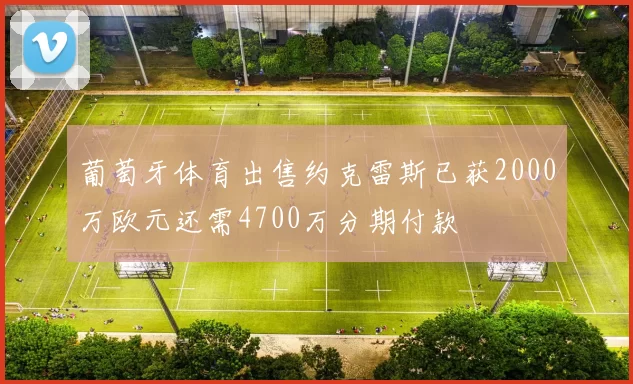 葡萄牙体育出售约克雷斯已获2000万欧元还需4700万分期付款