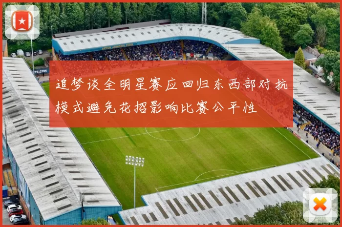 追梦谈全明星赛应回归东西部对抗模式避免花招影响比赛公平性
