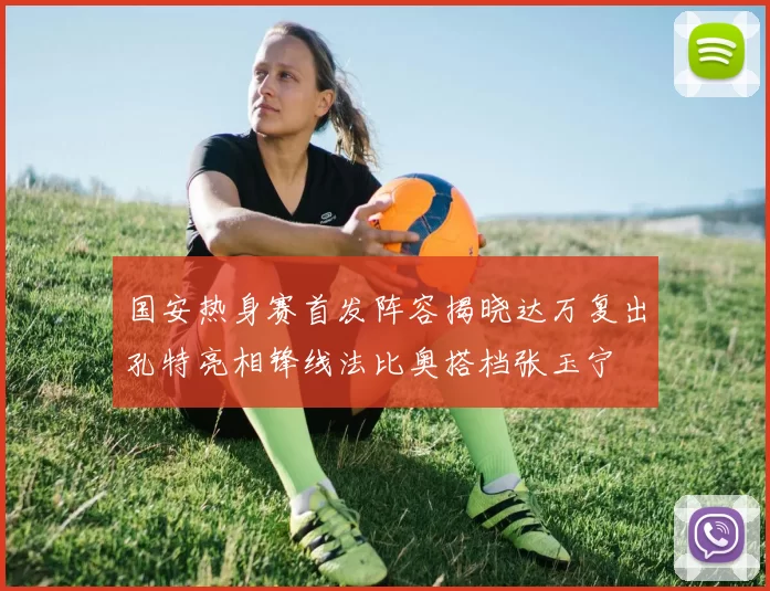 国安热身赛首发阵容揭晓达万复出孔特亮相锋线法比奥搭档张玉宁