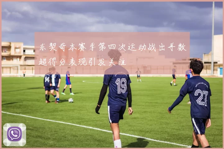 东契奇本赛季第四次运动战出手数超得分表现引发关注