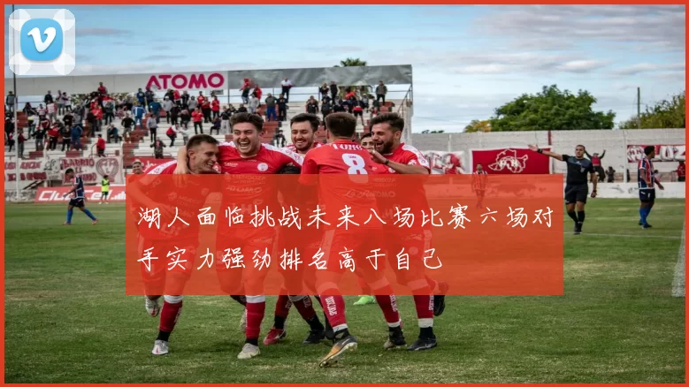 湖人面临挑战未来八场比赛六场对手实力强劲排名高于自己