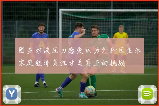 图多尔谈压力感受认为外科医生和家庭经济负担才是真正的挑战