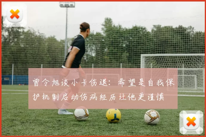 曾令旭谈小卡伤退：希望是自我保护机制启动伤病经历让他更谨慎