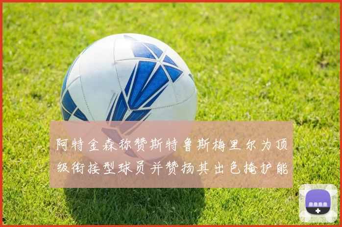 阿特金森称赞斯特鲁斯梅里尔为顶级衔接型球员并赞扬其出色掩护能力