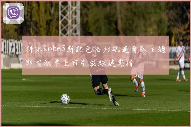 科比Kobe5新配色洛杉矶道奇队主题即将秋季上市引发球迷期待