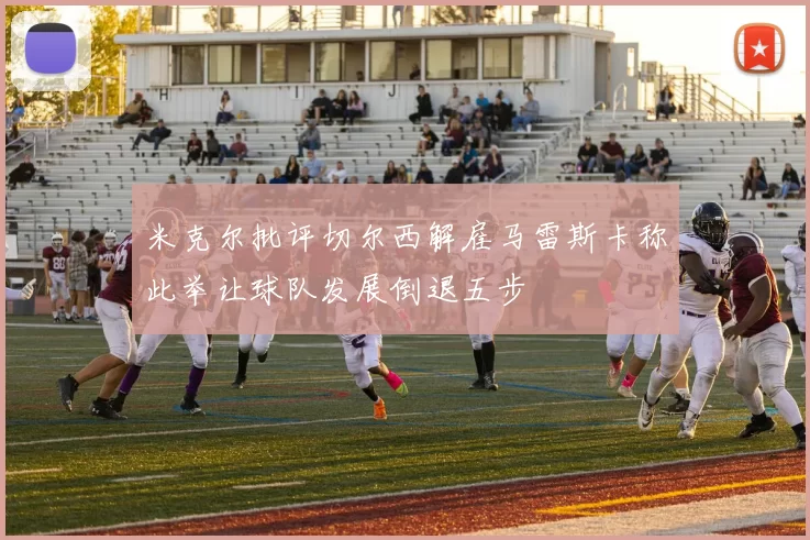 米克尔批评切尔西解雇马雷斯卡称此举让球队发展倒退五步